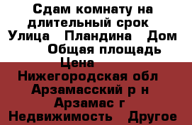 Сдам комнату на длительный срок › Улица ­ Пландина › Дом ­ 9/1 › Общая площадь ­ 23 › Цена ­ 6 000 - Нижегородская обл., Арзамасский р-н, Арзамас г. Недвижимость » Другое   